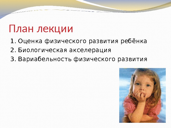 План лекции 1. Оценка физического развития ребёнка 2. Биологическая акселерация 3. Вариабельность физического развития