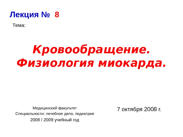 Кровообращение. Физиология миокарда.  Лекция №  8 Тема: Медицинский факультет Специальности: лечебное дело,