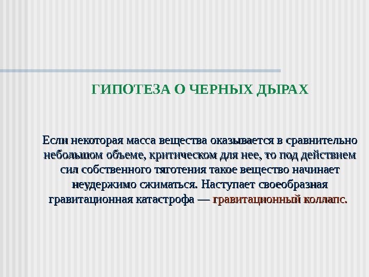 ГИПОТЕЗА О ЧЕРНЫХ ДЫРАХ Если некоторая масса вещества оказывается в сравнительно небольшом объеме, критическом