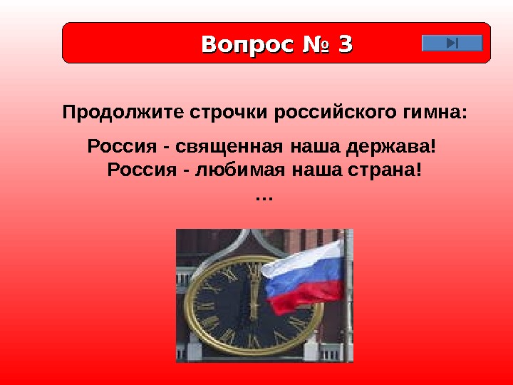 Вопрос № 3 Продолжите строчки российского гимна: Россия - священная наша держава! Россия -