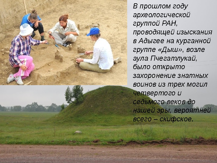 В прошлом году  археологической группой РАН,  проводящей изыскания в Адыгее на курганной