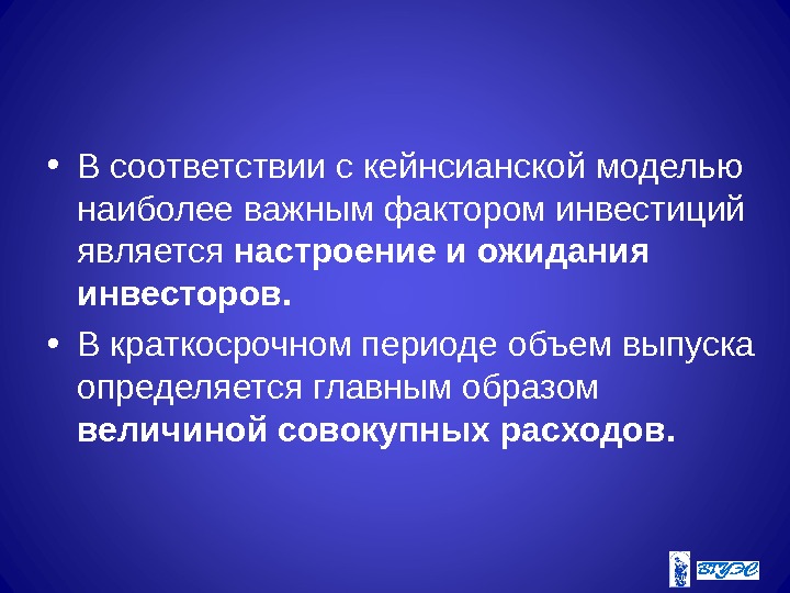  • В соответствии с кейнсианской моделью наиболее важным фактором инвестиций является настроение и