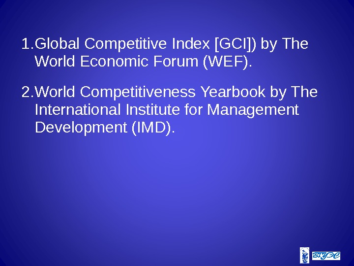 1. Global Competitive Index [GCI]) by The World Economic Forum (WEF). 2. World Competitiveness