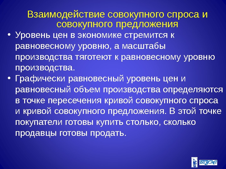 Взаимодействие совокупного спроса и совокупного предложения • Уровень цен в экономике стремится к равновесному