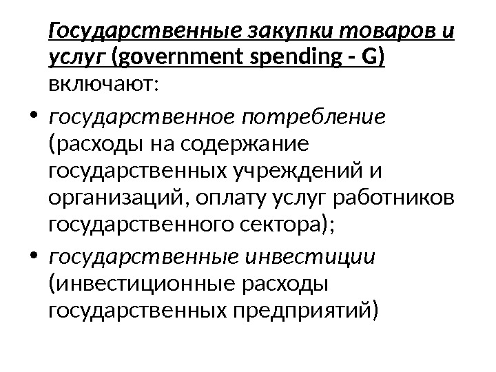 Государственные закупки товаров и услуг (government spending - G )  включают:  •