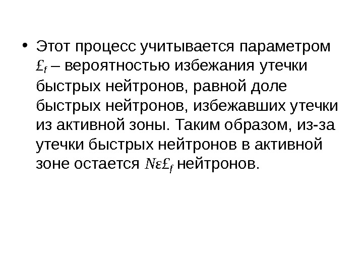  • Этот процесс учитывается параметром £f  – вероятностью избежания утечки быстрых нейтронов,