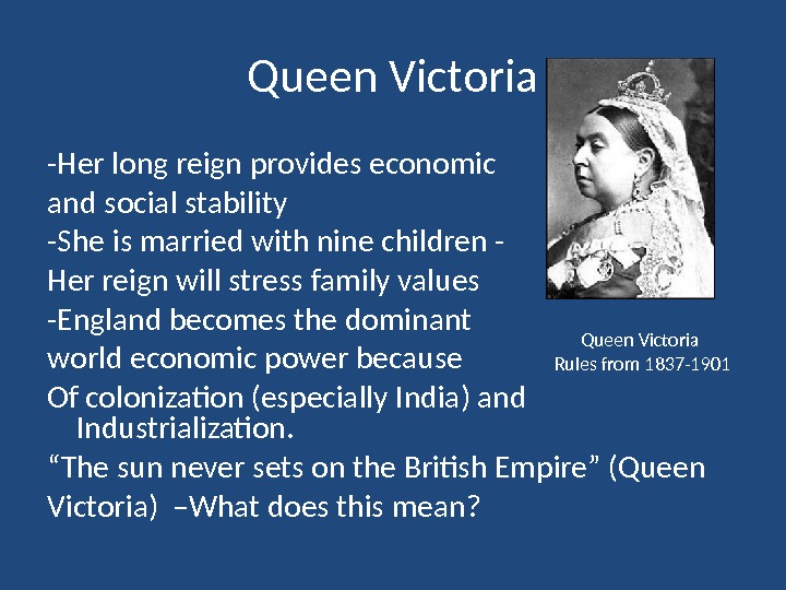 Queen Victoria -Her long reign provides economic and social stability -She is married with