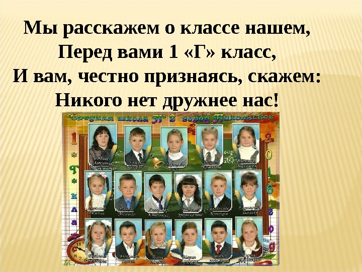 Мы расскажем о классе нашем, Перед вами 1 «Г» класс, И вам, честно признаясь,