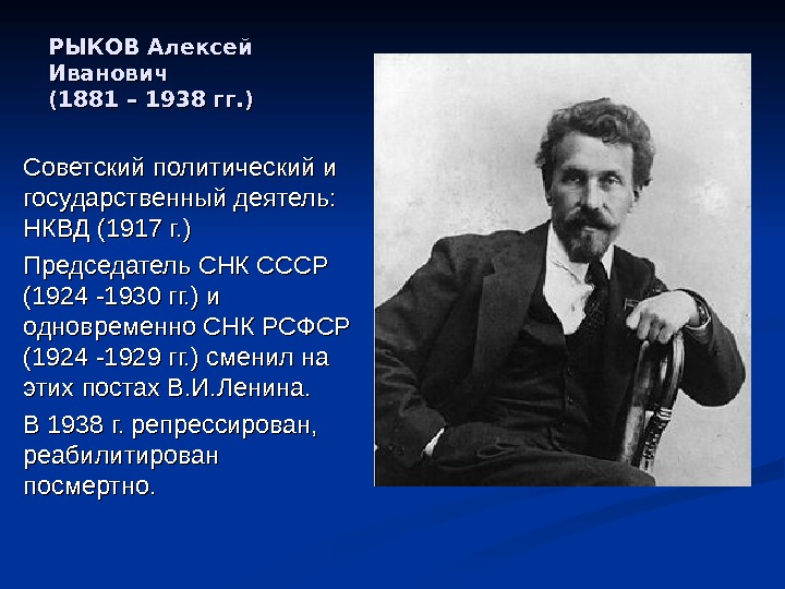 РЫКОВ Алексей Иванович (1881 – 1938 гг. ) Советский политический и государственный деятель: 