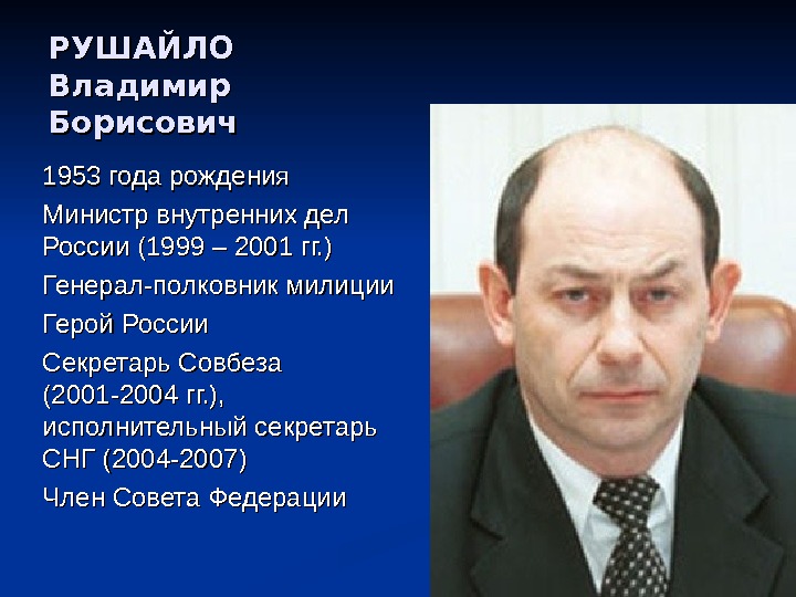 РУШАЙЛО Владимир Борисович 1953 года рождения Министр внутренних дел России (1999 – 2001 гг.