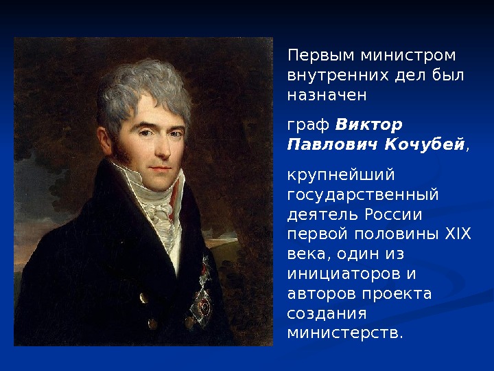 Первым министром внутренних дел был назначен граф Виктор Павлович Кочубей , крупнейший государственный деятель