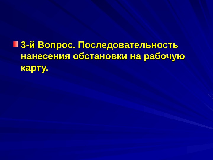   3 -й Вопрос. Последовательность нанесения обстановки на рабочую карту. 