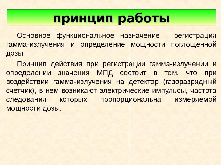   Основное функциональное назначение - регистрация гамма-излучения и определение мощности поглощенной дозы. Принцип