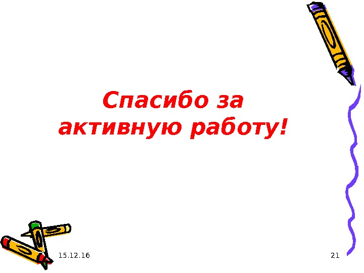 15. 12. 16 21 Спасибо за активную работу! 15. 12. 16 21 