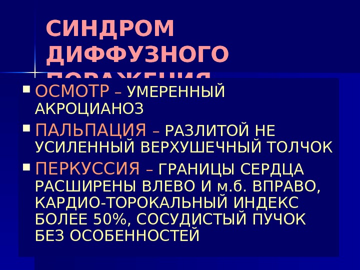 СИНДРОМ ДИФФУЗНОГО ПОРАЖЕНИЯ МИОКАРДА ОСМОТР – УМЕРЕННЫЙ АКРОЦИАНОЗ ПАЛЬПАЦИЯ – РАЗЛИТОЙ НЕ УСИЛЕННЫЙ ВЕРХУШЕЧНЫЙ