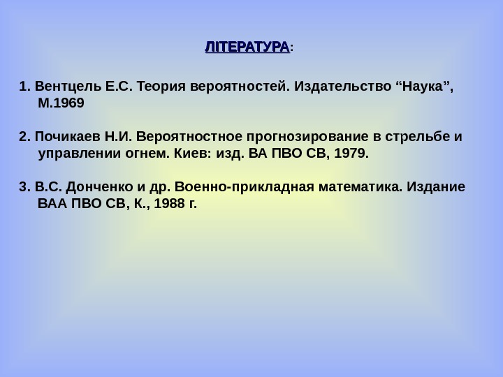   ЛІТЕРАТУРА : 1.  Вентцель Е. С. Теория вероятностей.  Издательство “Наука”,