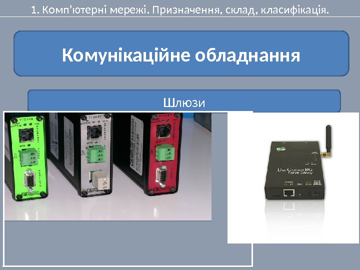 1. Комп’ютерні мережі. Призначення, склад, класифікація. Комунікаційне обладнання Шлюзи  