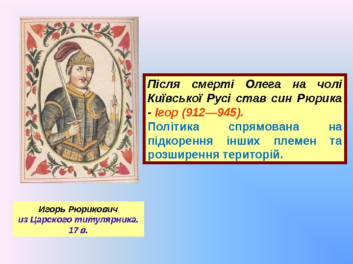 Після смерті Олега на чолі Київської Русі став син Рюрика - Ігор (912— 945).