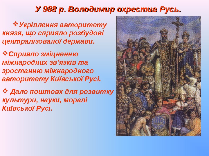 У 988 р. .  Володимир охрестив Русь.  Укріплення авторитету князя, що сприяло
