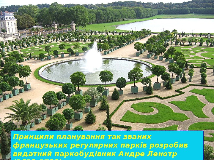 Принципи планування так званих французьких регулярних парків розробив видатний паркобудівник Андре Ленотр (1613 -1700)