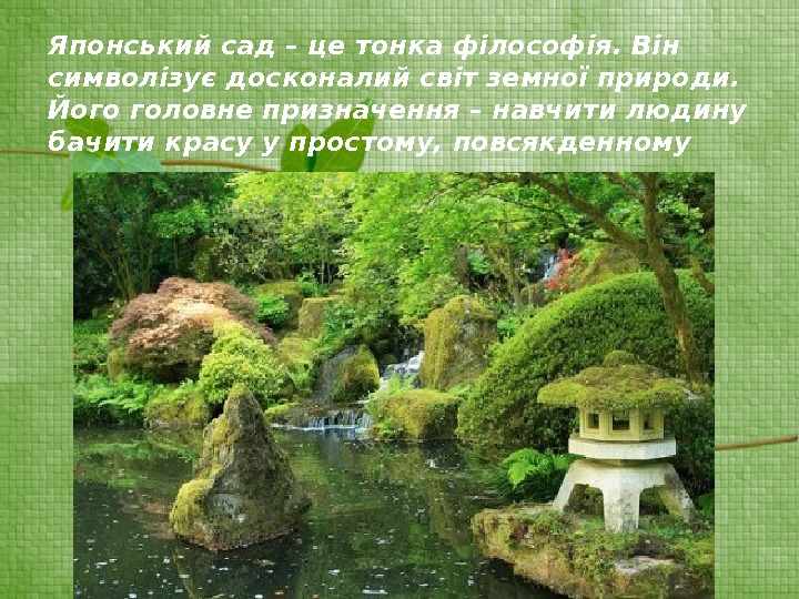 Японський сад – це тонка філософія. Він символізує досконалий світ земної природи.  Його