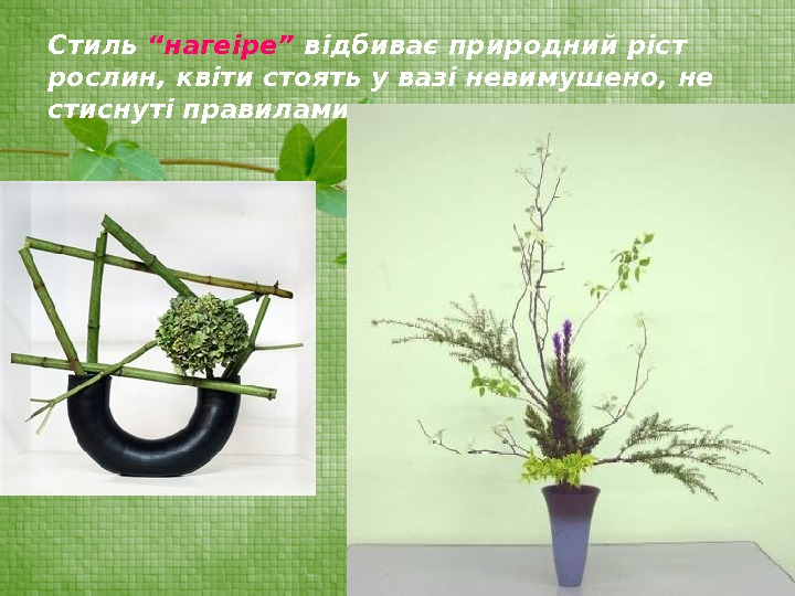 Стиль “нагеіре” відбиває природний ріст рослин, квіти стоять у вазі невимушено, не стиснуті правилами.