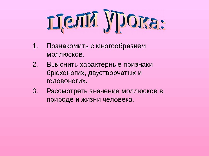 1. Познакомить с многообразием моллюсков. 2. Выяснить характерные признаки брюхоногих, двустворчатых и головоногих. 3.