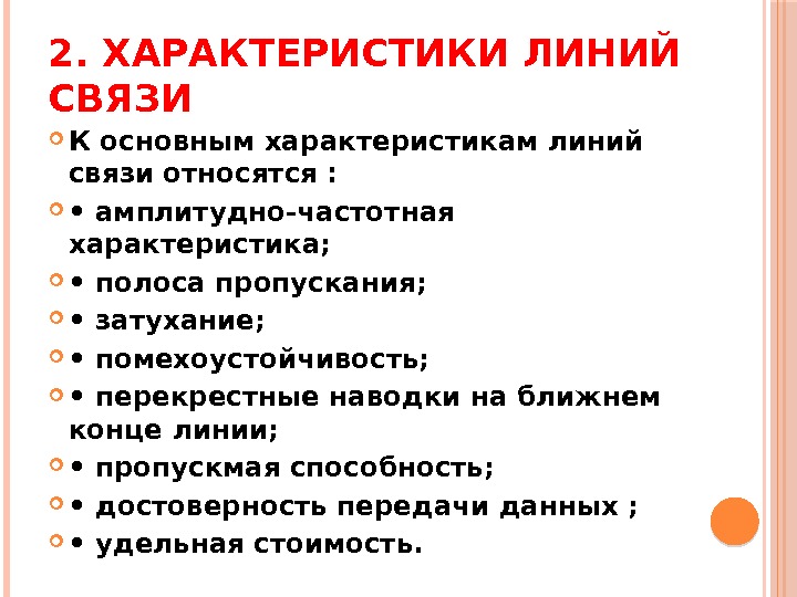 2. ХАРАКТЕРИСТИКИ ЛИНИЙ СВЯЗИ К основным характеристикам линий связи относятся :  • 