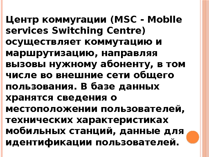Центр коммуrации (MSC - Moblle services Switching Centre) осуществляет коммутацию и маршрутизацию, направляя вызовы