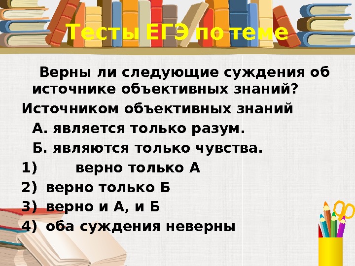  Тесты ЕГЭ по теме Верны ли следующие суждения об источнике объективных знаний? Источником