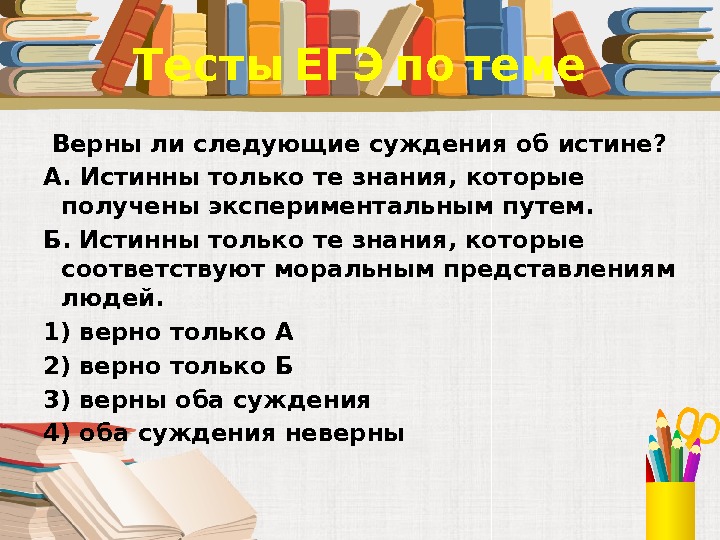  Тесты ЕГЭ по теме  Верны ли следующие суждения об истине? А. Истинны