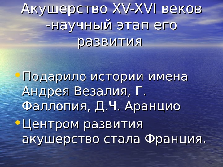 Акушерство XV-XVI веков -научный этап его развития • Подарило истории имена Андрея Везалия, Г.