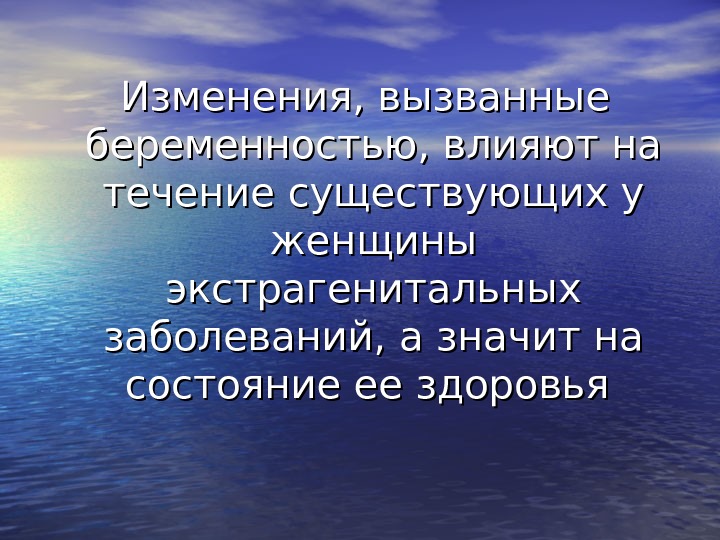   Изменения, вызванные беременностью, влияют на течение существующих у женщины экстрагенитальных заболеваний, а