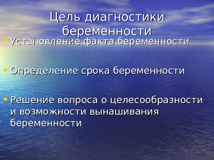 Цель диагностики беременности • Установление факта беременности • Определение срока беременности • Решение вопроса