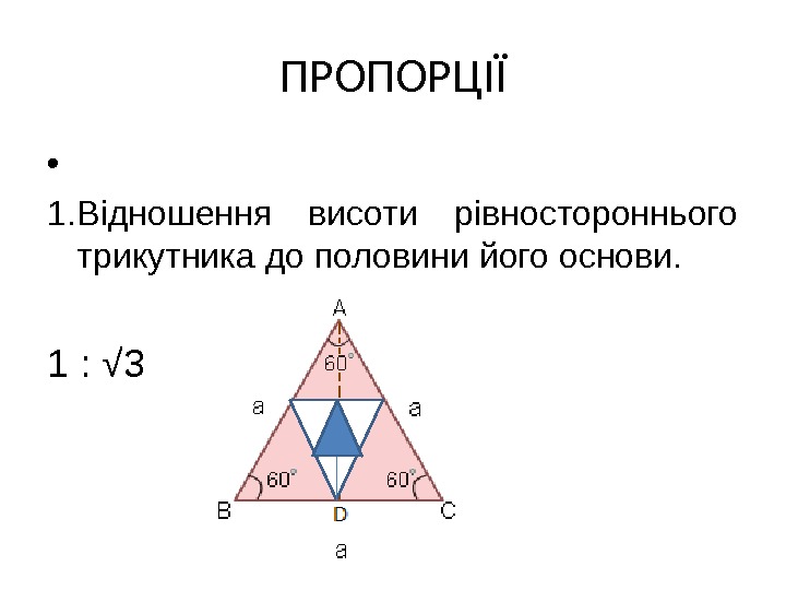 ПРОПОРЦІЇ •  1. Відношення висоти рівностороннього трикутника до половини його основи. 1 :