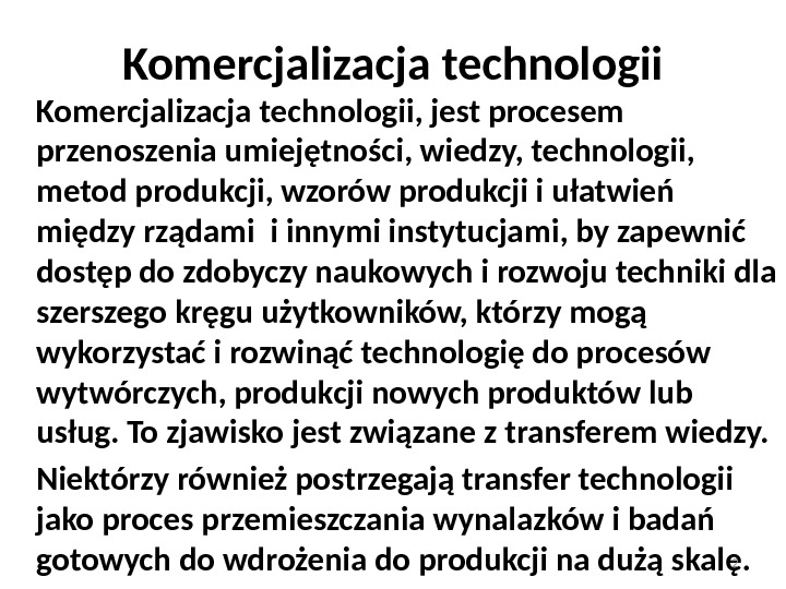 Komercjalizacja technologii, jest procesem przenoszenia umiejętności, wiedzy, technologii,  metod produkcji, wzorów produkcji i