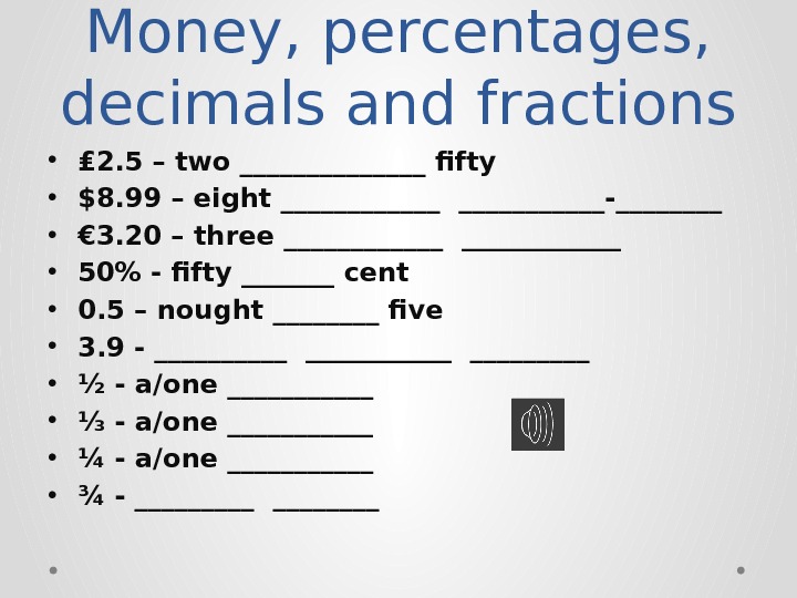 Money, percentages,  decimals and fractions • ₤ 2. 5 – two _______ fifty