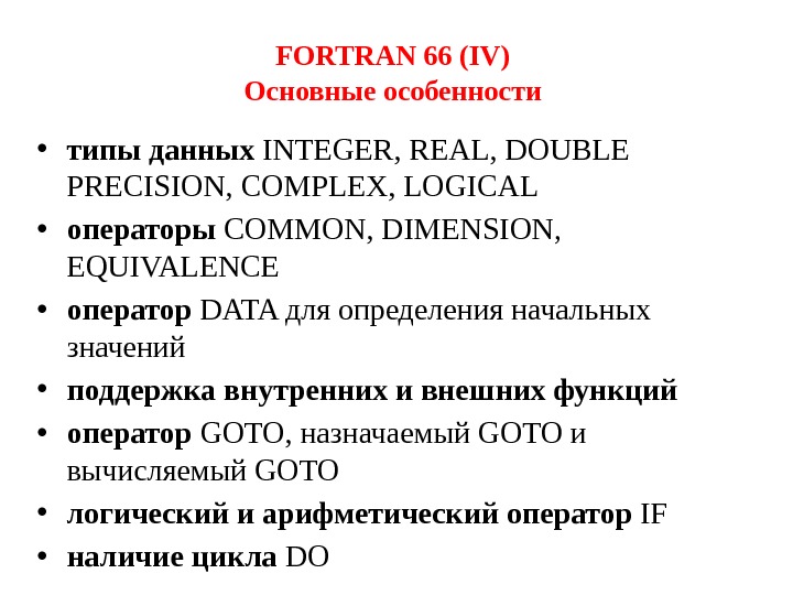 FORTRAN 66 (IV) Основные особенности  • типы данных INTEGER, REAL, DOUBLE PRECISION, COMPLEX,