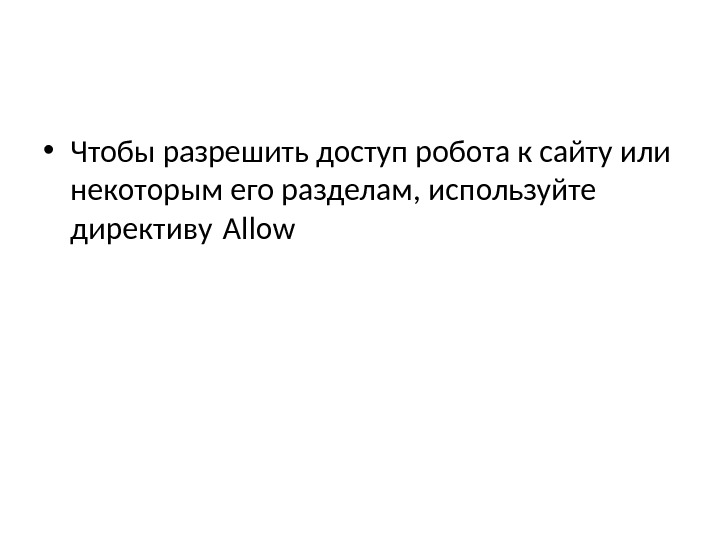  • Чтобы разрешить доступ робота к сайту или некоторым его разделам, используйте директиву