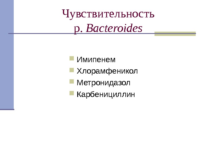 Чувствительность  p.  Bacteroides  Имипенем Хлорамфеникол Метронидазол Карбенициллин 