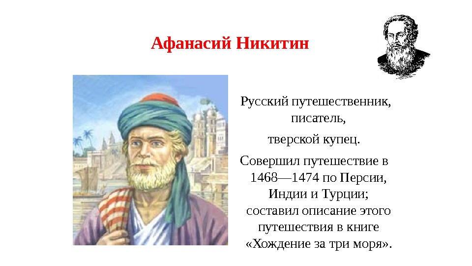 Афанасий Никитин  Русский путешественник,  писатель,  тверской купец.  Совершил путешествие в