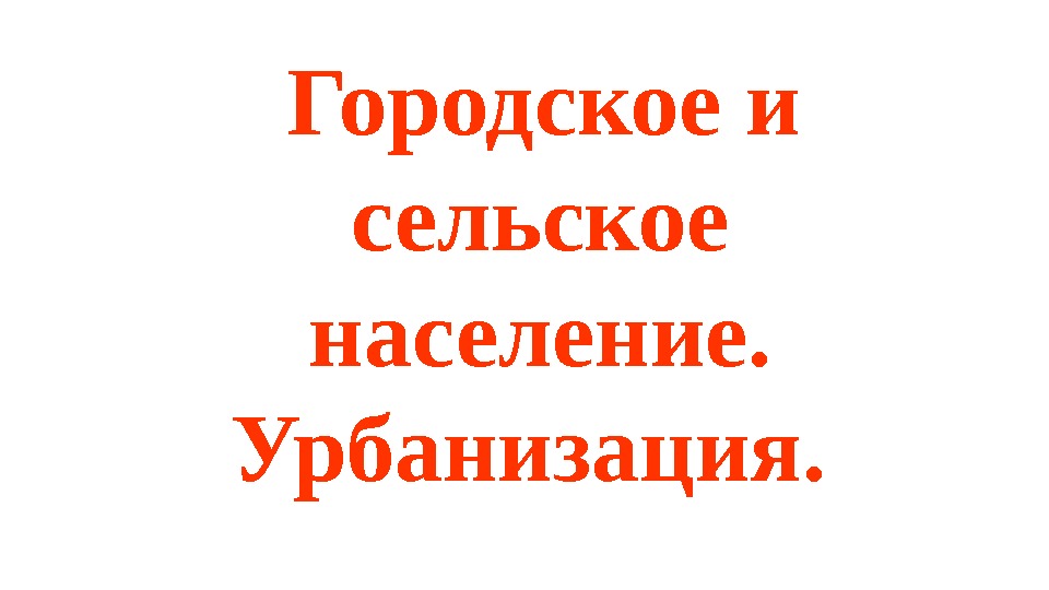  Городское и сельское население.  Урбанизация.  