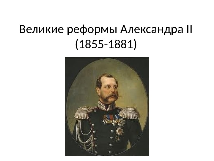 Великие реформы Александра II (1855 -1881) 