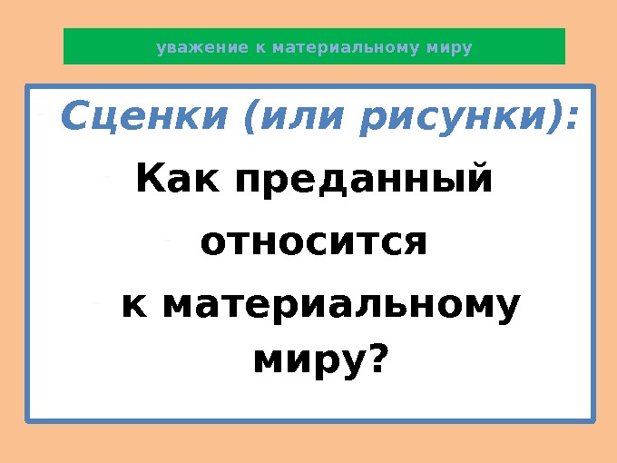 уважение к материальному миру - Сценки (или рисунки): - Как преданный - относится -