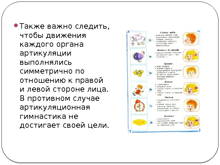  Также важно следить,  чтобы движения каждого органа артикуляции выполнялись симметрично по отношению