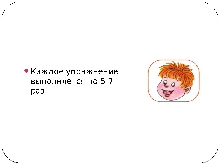  Каждое упражнение выполняется по 5 -7 раз.  