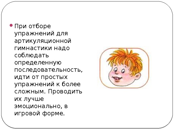  При отборе упражнений для артикуляционной гимнастики надо соблюдать определенную последовательность,  идти от