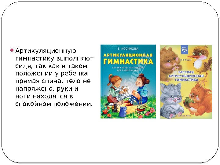  Артикуляционную гимнастику выполняют сидя, так как в таком положении у ребенка прямая спина,