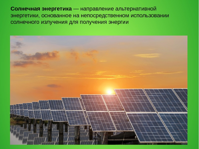 Солнечная энергетика — направление альтернативной энергетики, основанное на непосредственном использовании солнечного излучения для получения
