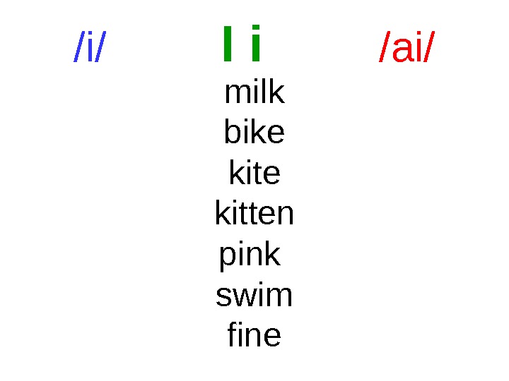 /i/   I i  /ai/ milk bike kitten pink swim fine 